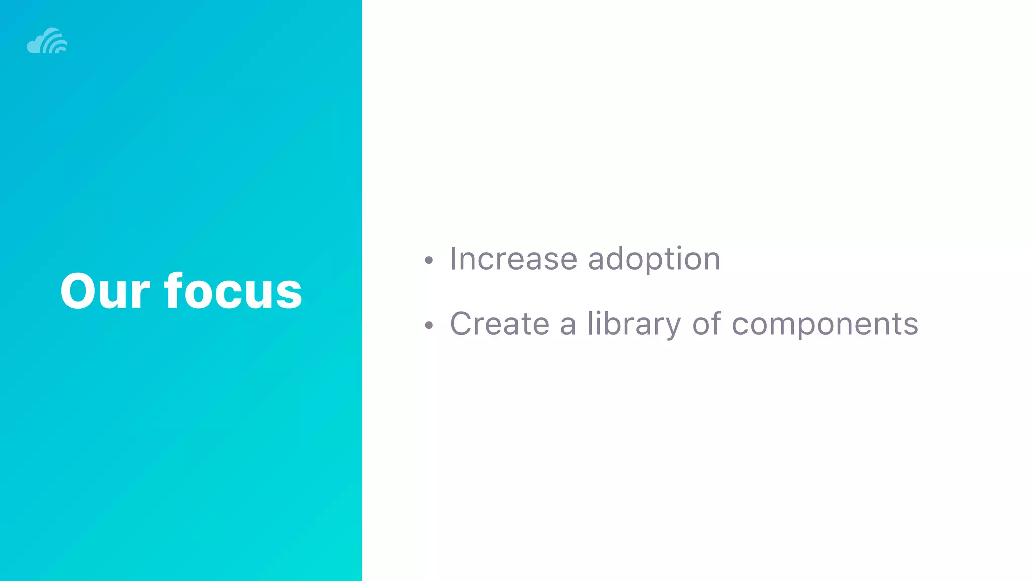 • Increase adoption
• Create a library of components
Our focus
 