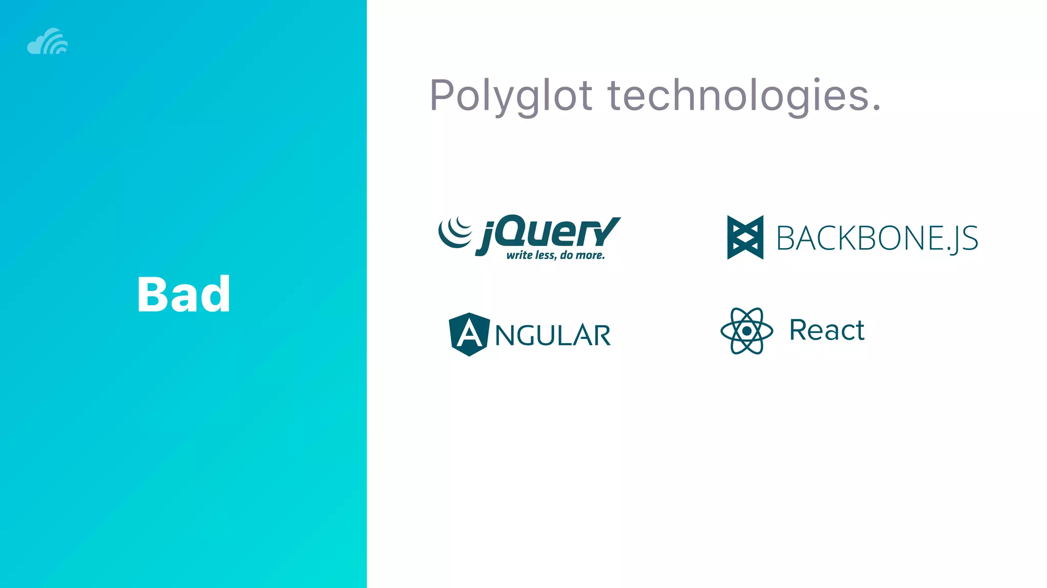 Polyglot technologies.
React
Bad
 