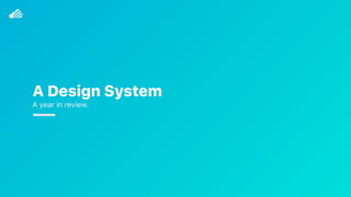 A Design System
A year in review.
 