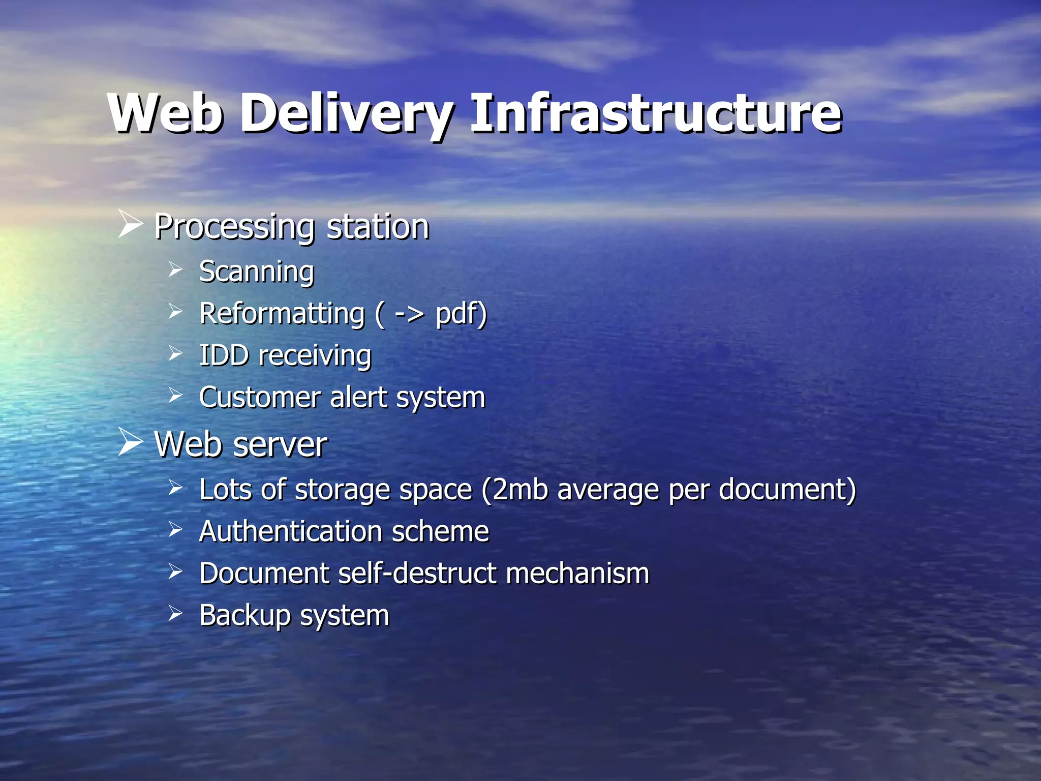 Web Delivery Infrastructure Processing station Scanning Reformatting ( -> pdf) IDD receiving Customer alert system Web server Lots of storage space (2mb average per document) Authentication scheme Document self-destruct mechanism Backup system 