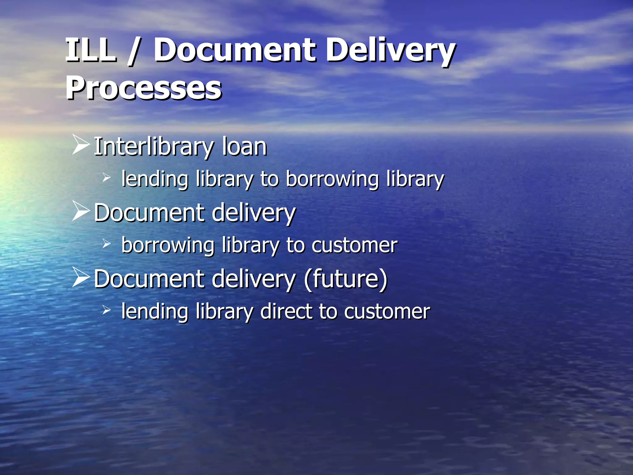 ILL / Document Delivery Processes Interlibrary loan lending library to borrowing library Document delivery borrowing library to customer Document delivery (future) lending library direct to customer 
