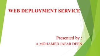 WEB DEPLOYMENT SERVICE
Presented by :
A.MOHAMED JAFAR DEEN
 