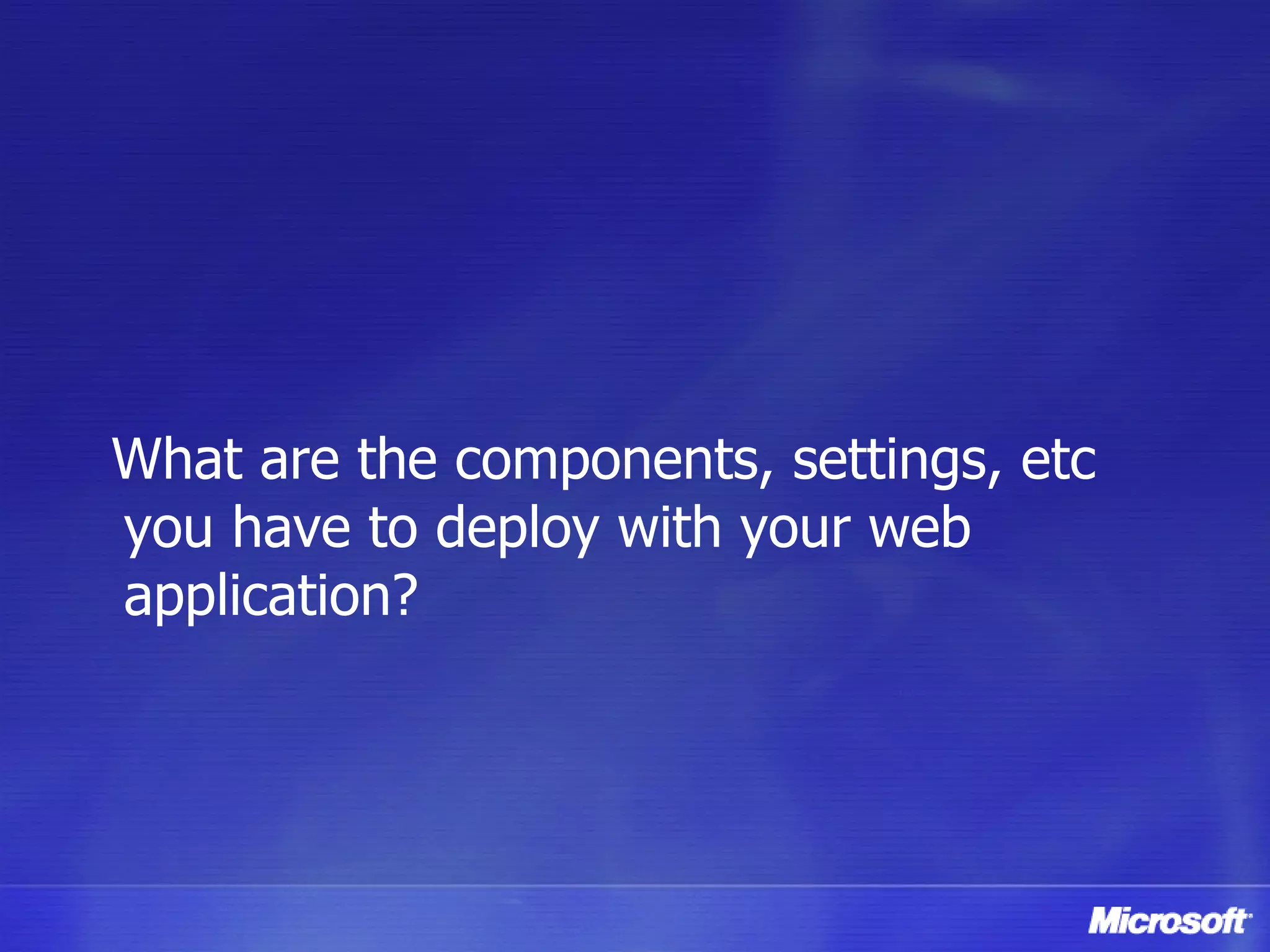 What are the components, settings, etc you have to deploy with your web application? 