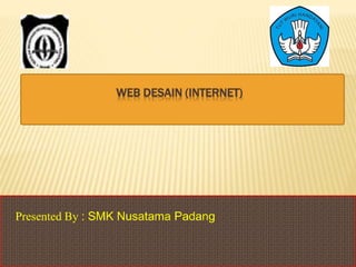 WEB DESAIN (INTERNET)
Presented By : SMK Nusatama Padang
 
