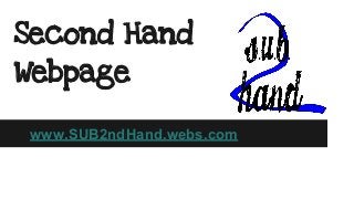 Second Hand
Webpage
www.SUB2ndHand.webs.com
 