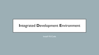 Integrated Development Environment
Install VS-Code
 