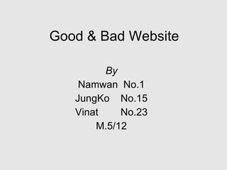 Good & Bad Website By Namwan  No.1 JungKo  No.15 Vinat  No.23 M.5/12 