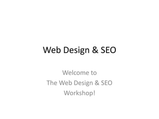 Web Design & SEO Welcome to  The Web Design & SEO  Workshop! 