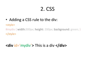 2. CSSAdding a CSS rule to the div:<style>#mydiv { width:300px; height: 200px; background: green; }</style><div id=‘mydiv’> This is a div </div>