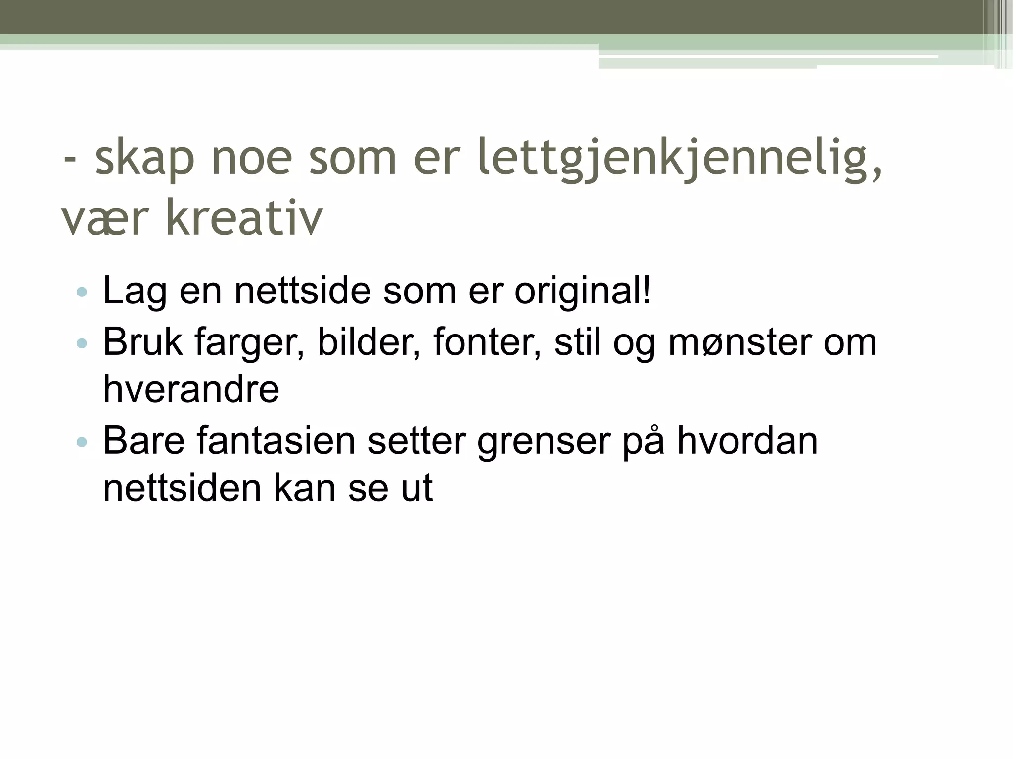 - skap noe som er lettgjenkjennelig, vær kreativLag en nettside som er original!Bruk farger, bilder, fonter, stil og mønster om hverandreBare fantasien setter grenser på hvordan nettsiden kan se ut