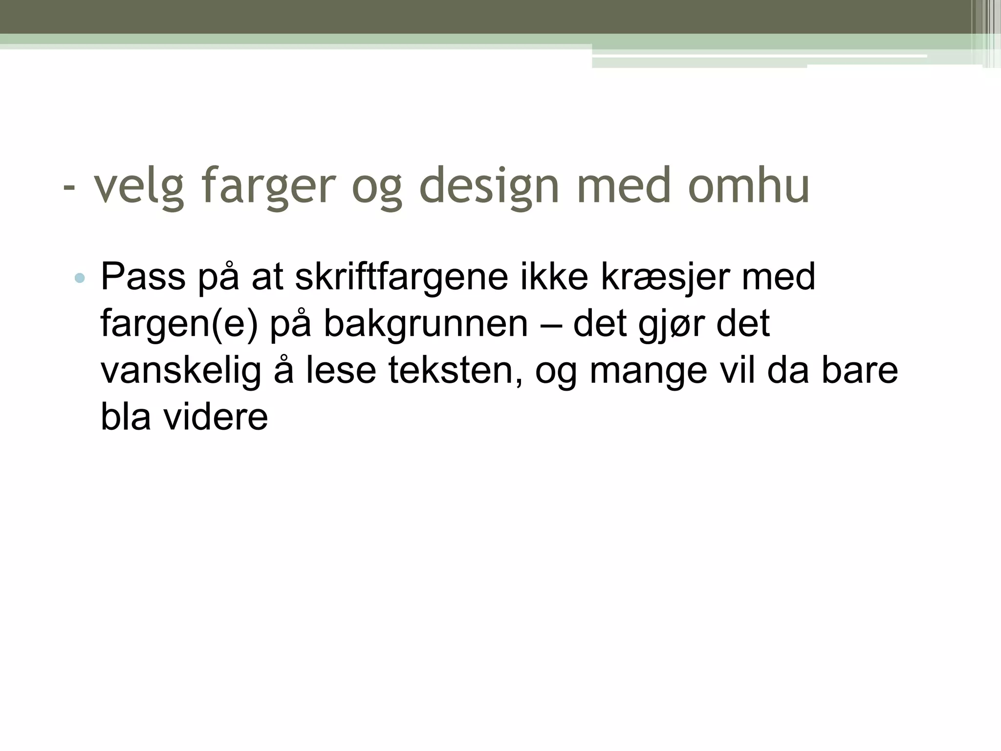 - velg farger og design med omhuPass på at skriftfargene ikke kræsjer med fargen(e) på bakgrunnen – det gjør det vanskelig å lese teksten, og mange vil da bare bla videre
