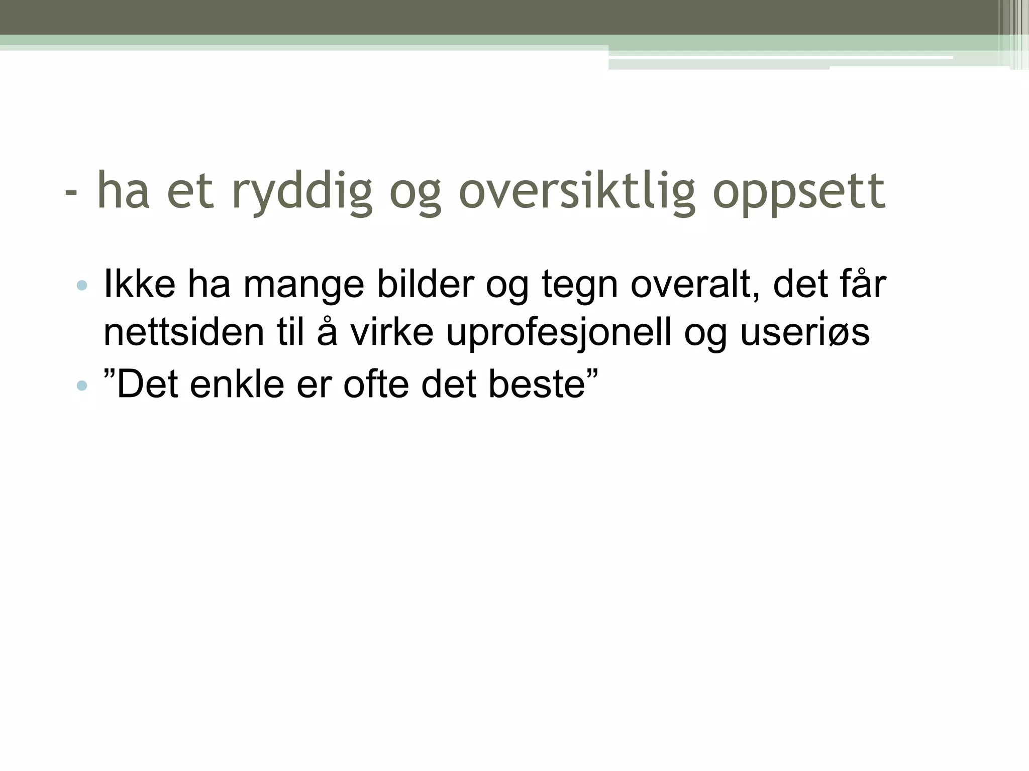 - ha et ryddig og oversiktlig oppsettIkke ha mange bilder og tegn overalt, det får nettsiden til å virke uprofesjonell og useriøs ”Det enkle er ofte det beste”