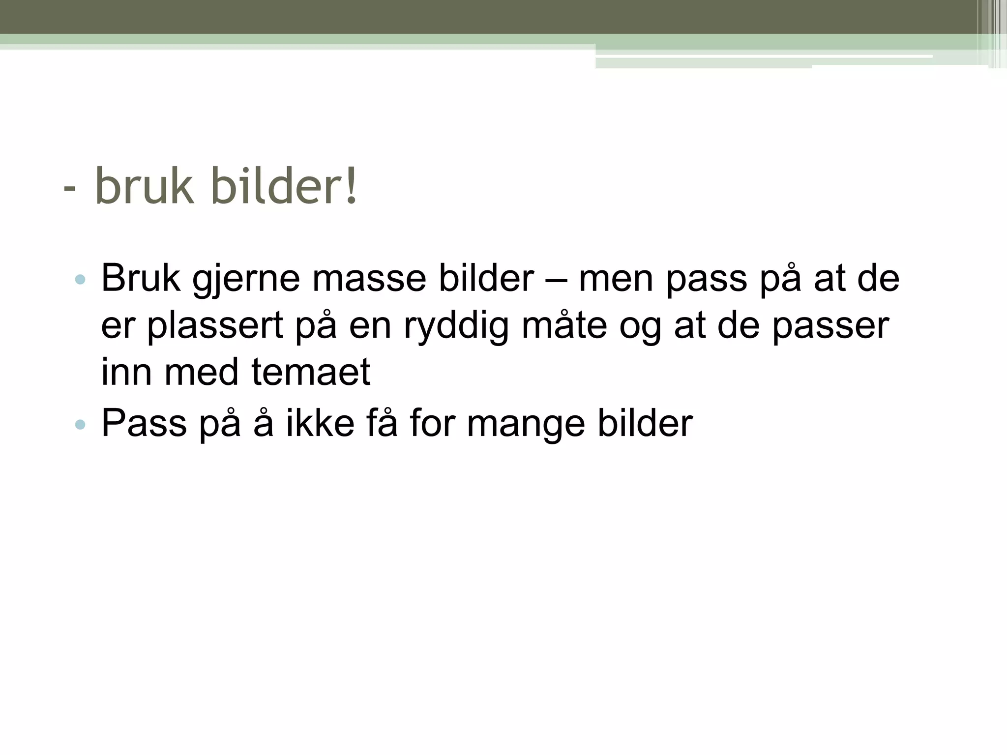 - bruk bilder!Bruk gjerne masse bilder – men pass på at de er plassert på en ryddig måte og at de passer inn med temaetPass på å ikke få for mange bilder