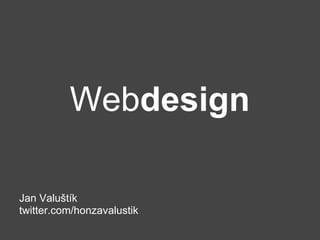 Webdesign

Jan Valuštík
twitter.com/honzavalustik
 