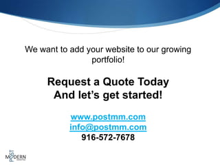 We want to add your website to our growing
                portfolio!

     Request a Quote Today
      And let’s get started!
           www.postmm.com
           info@postmm.com
              916-572-7678
 