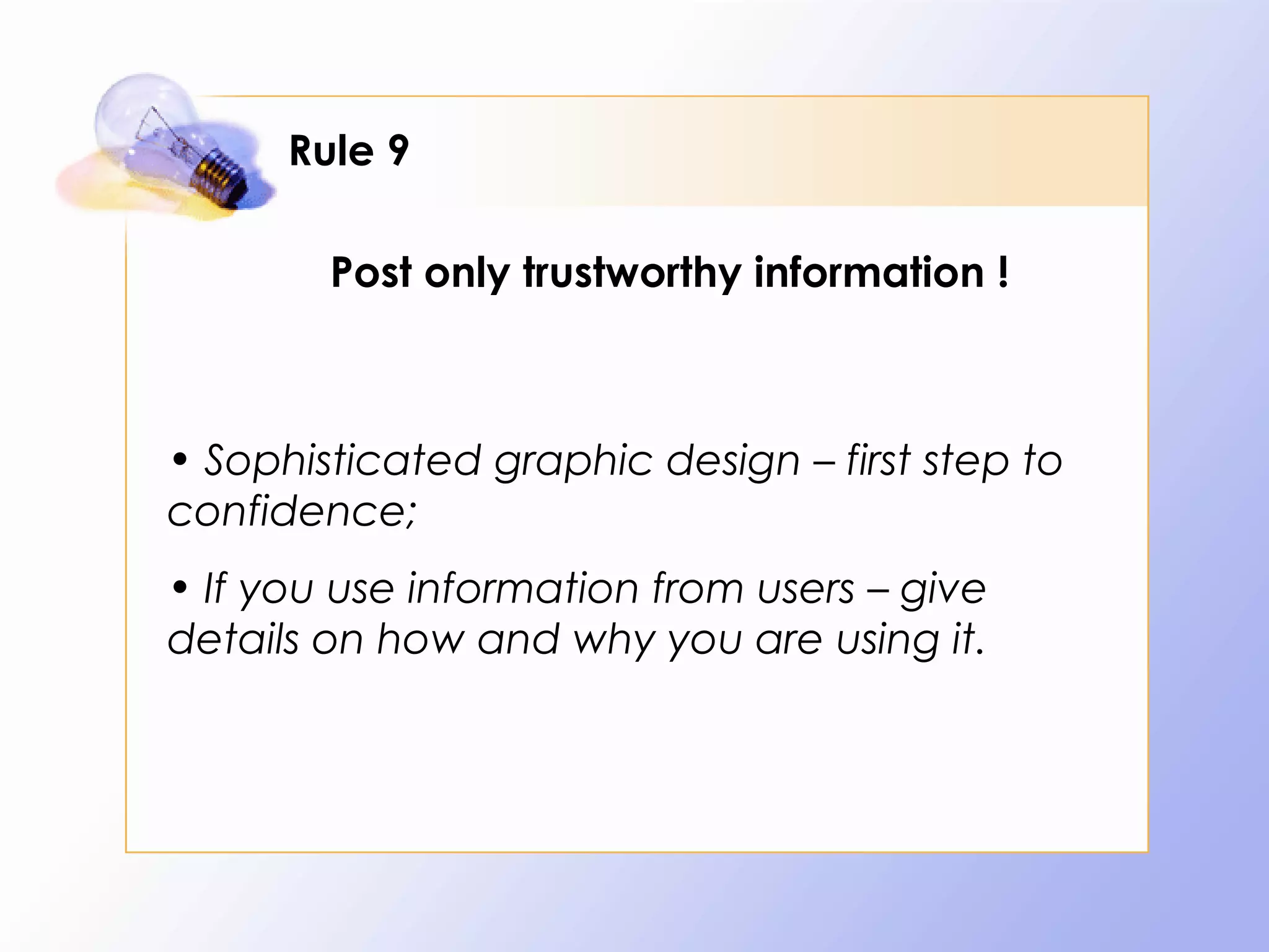 Rule 9

        Post only trustworthy information !



• Sophisticated graphic design – first step to
confidence;
• If you use information from users – give
details on how and why you are using it.
 