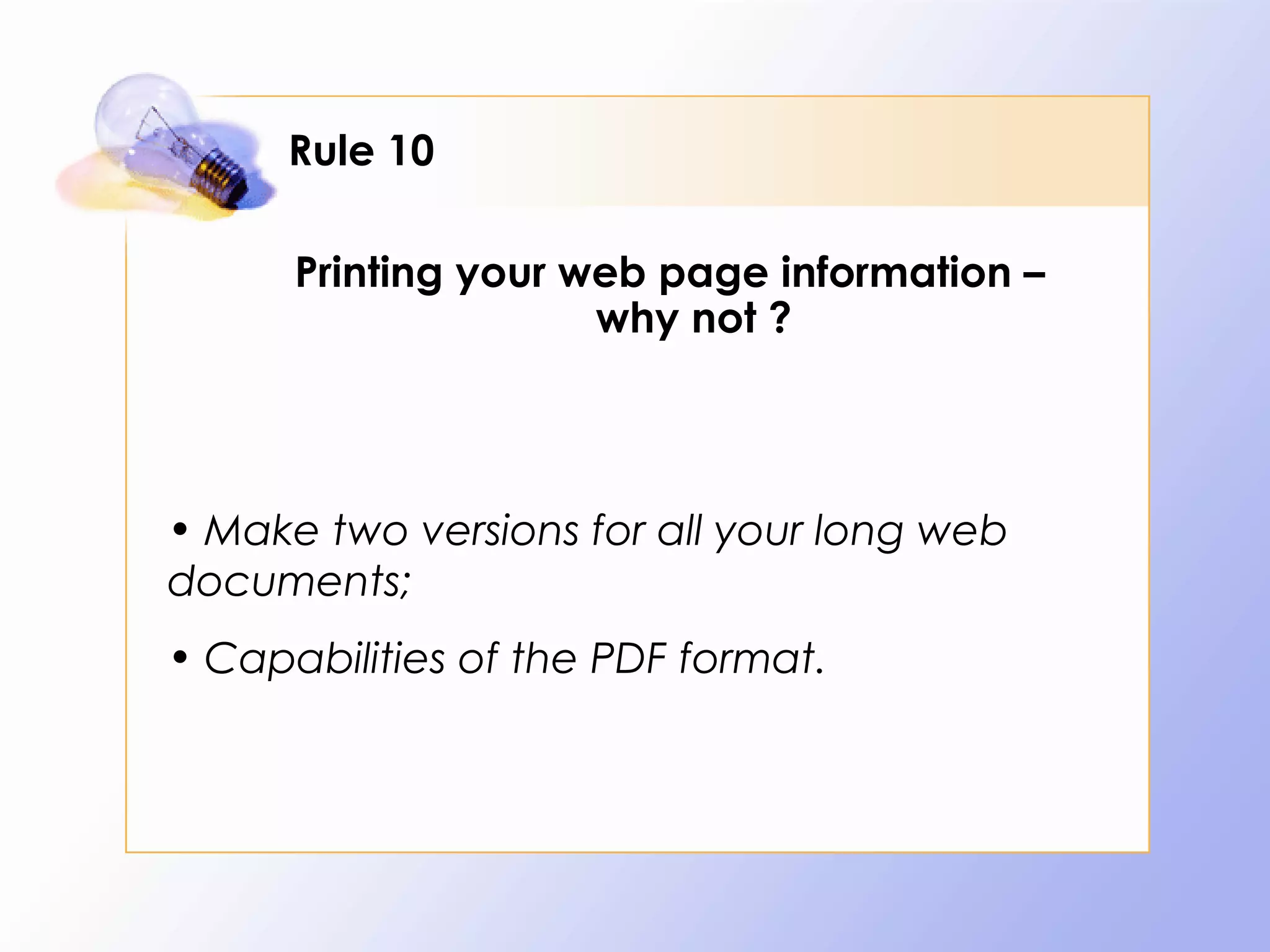 Rule 10

      Printing your web page information –
                     why not ?




• Make two versions for all your long web
documents;
• Capabilities of the PDF format.
 
