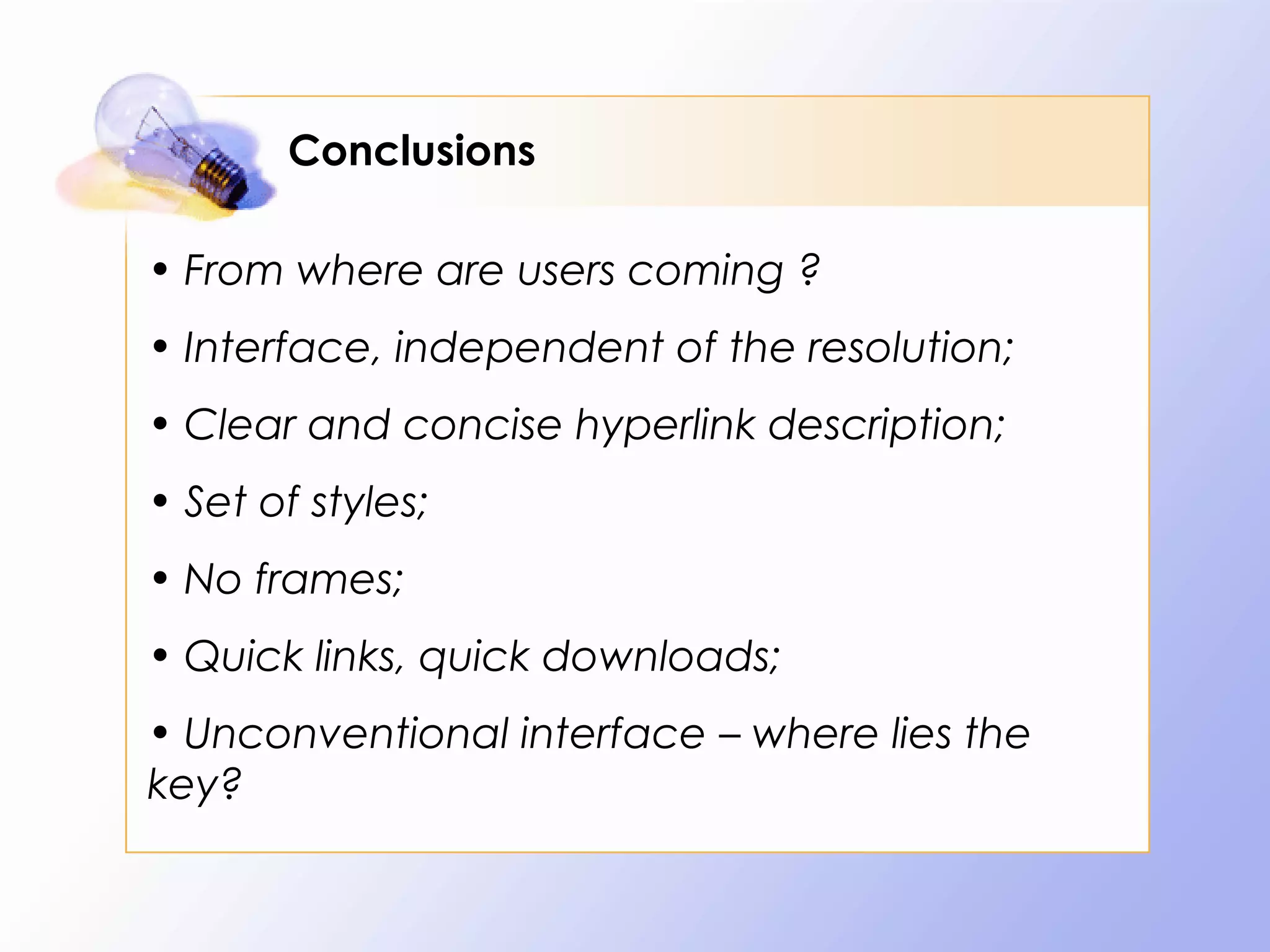 Conclusions

• From where are users coming ?
• Interface, independent of the resolution;
• Clear and concise hyperlink description;
• Set of styles;
• No frames;
• Quick links, quick downloads;
• Unconventional interface – where lies the
key?
 