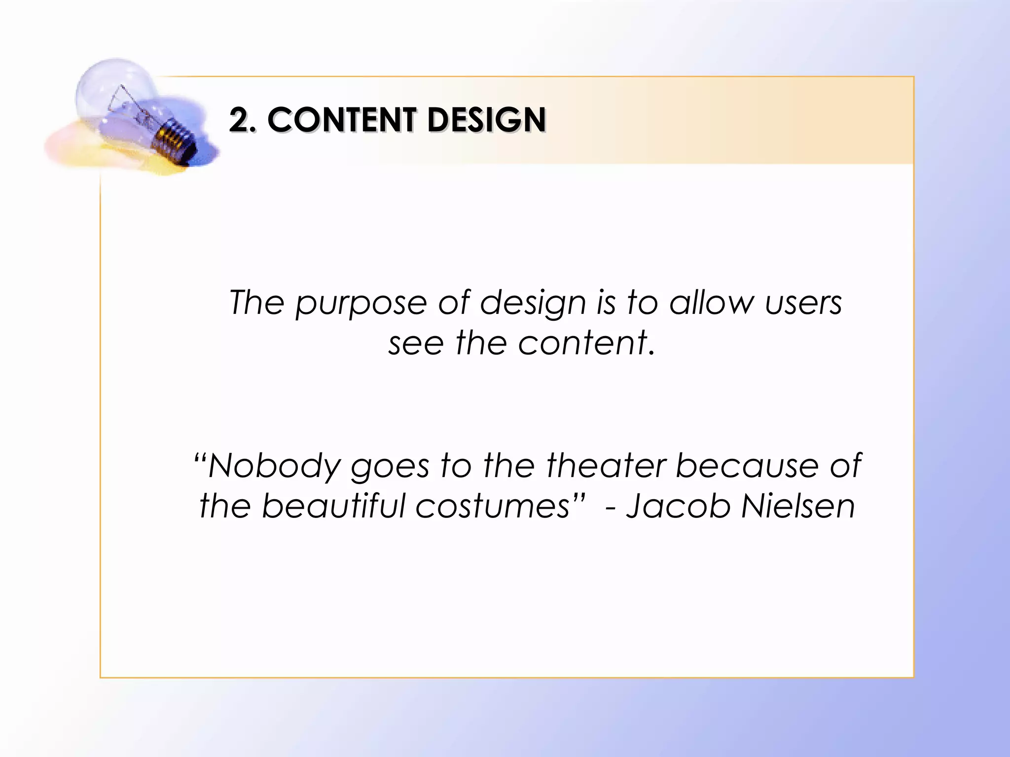 2. CONTENT DESIGN




  The purpose of design is to allow users
           see the content.


“Nobody goes to the theater because of
the beautiful costumes” - Jacob Nielsen
 