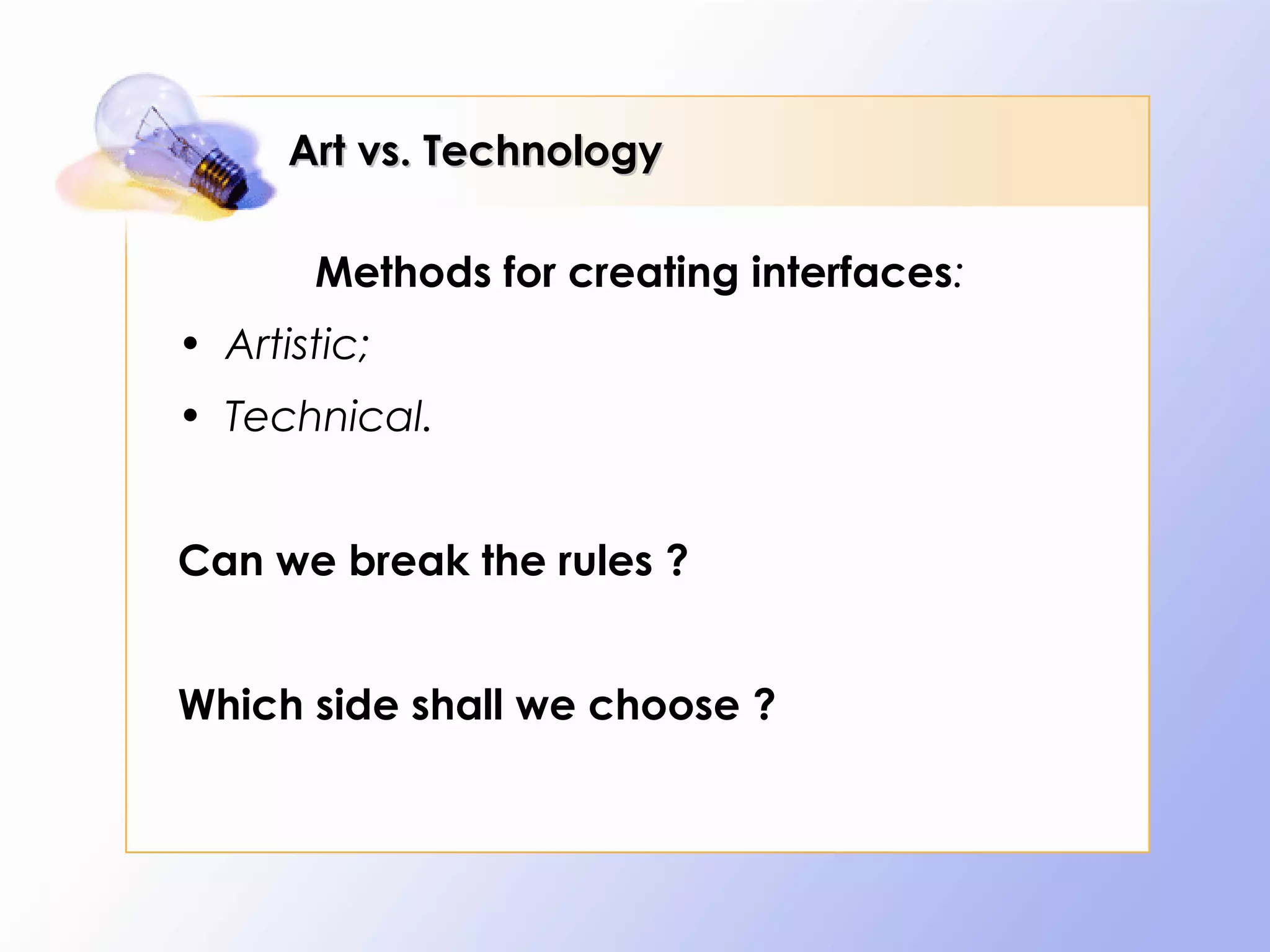 Art vs. Technology

       Methods for creating interfaces:
• Artistic;
• Technical.


Can we break the rules ?


Which side shall we choose ?
 