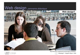 Web design panorama didactique
                                                           Web design?




                                 http://www.flickr.com/photos/lecolededesign/2320668009/
                                                   Webdesign? – Gregoire Cliquet / 2008
 