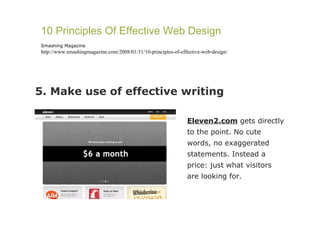5. Make use of effective writing 10 Principles Of Effective Web Design Smashing Magazine http://www.smashingmagazine.com/2008/01/31/10-principles-of-effective-web-design/ Eleven2.com  gets directly to the point. No cute words, no exaggerated statements. Instead a price: just what visitors are looking for. 