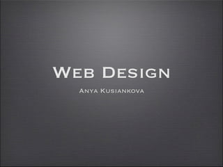 Web Design
  Anya Kusiankova
 