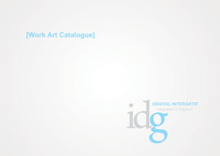 [Work Art Catalogue]




                       g
                       IDIGITAL INTERAKTIF
                        “Integrated IT Solution”
 