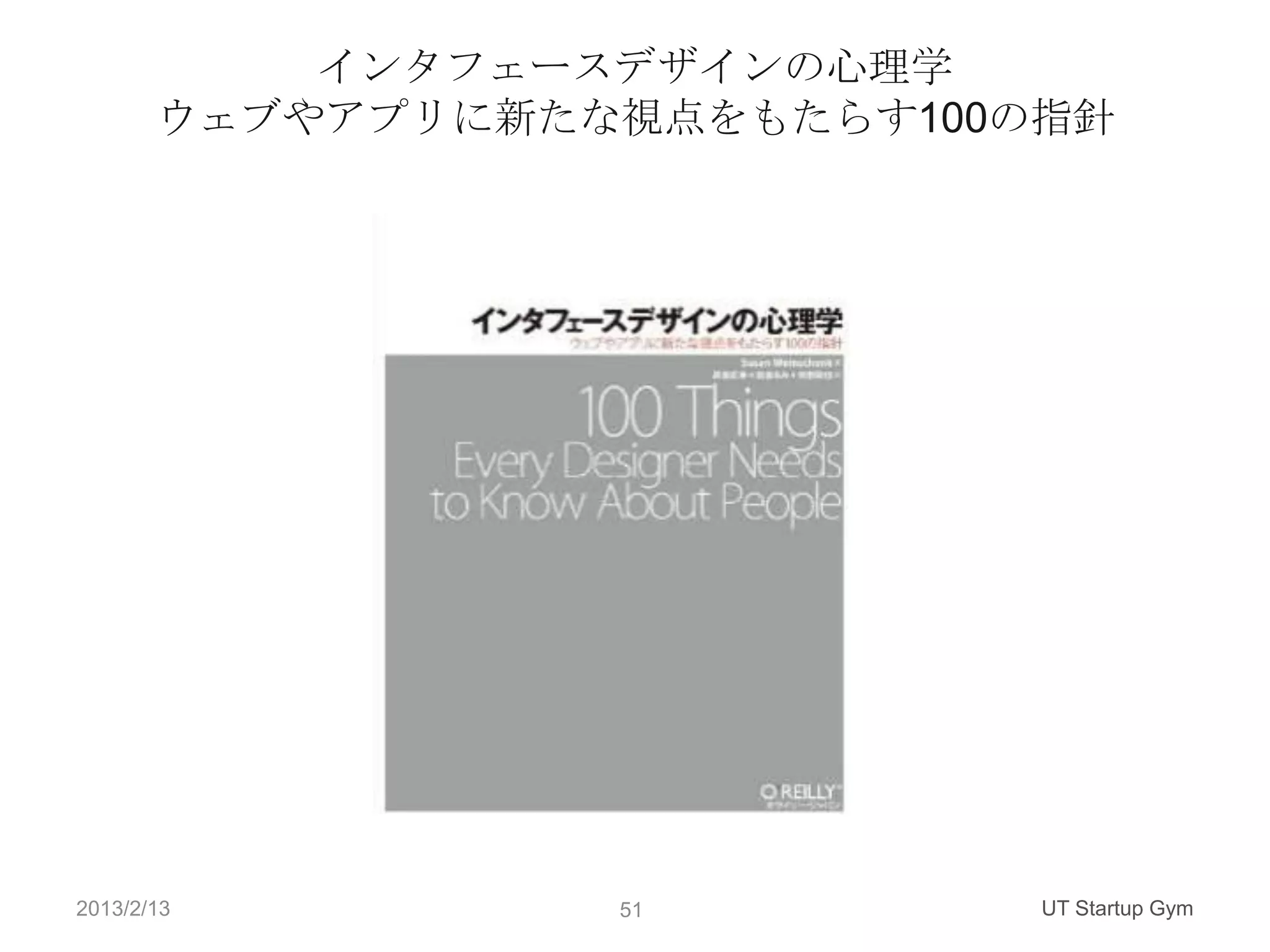 インタフェースデザインの心理学
       ウェブやアプリに新たな視点をもたらす100の指針




2013/2/13         51         UT Startup Gym
 