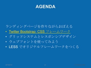 AGENDA



ランディングページを作りながらおぼえる
• Twitter Bootstrap: CSS フレームワーク
• グリッドシステムとレスポンシブデザイン
• ウェブフォントを使ってみよう
• LESS でオリジナルフレームワーク...