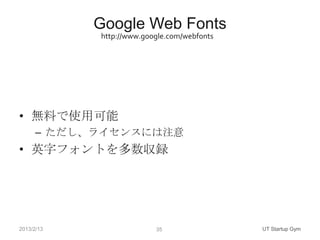 Google Web Fonts
            http://www.google.com/webfonts




• 無料で使用可能
      – ただし、ライセンスには注意
• 英字フォントを多数収録




2013/2/1...