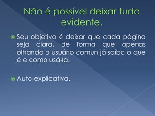  Seu objetivo é deixar que cada página
seja clara, de forma que apenas
olhando o usuário comun já saiba o que
é e como usá-la.
 Auto-explicativa.
 