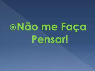 Não me Faça
Pensar!
 