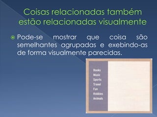  Pode-se mostrar que coisa são
semelhantes agrupadas e exebindo-as
de forma visualmente parecidas.
 