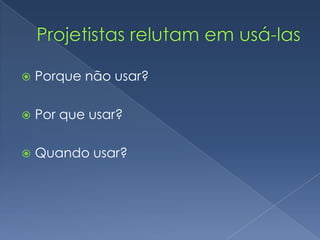  Porque não usar?
 Por que usar?
 Quando usar?
 