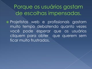  Projetistas web e profissionais gastam
muito tempo debatendo quanto vezes
você pode esperar que os usuários
cliquem para obter que querem sem
ficar muito frustrados.
 