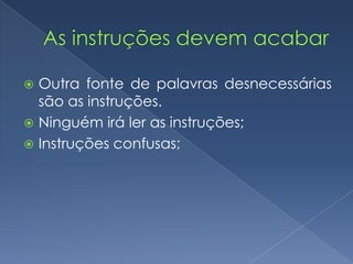  Outra fonte de palavras desnecessárias
são as instruções.
 Ninguém irá ler as instruções;
 Instruções confusas;
 