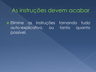  Elimine as instruções tornando tudo
auto-explicativo, ou tanto quanto
possível.
 