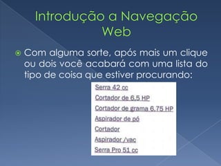  Com alguma sorte, após mais um clique
ou dois você acabará com uma lista do
tipo de coisa que estiver procurando:
 