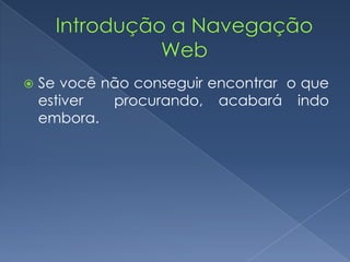  Se você não conseguir encontrar o que
estiver procurando, acabará indo
embora.
 