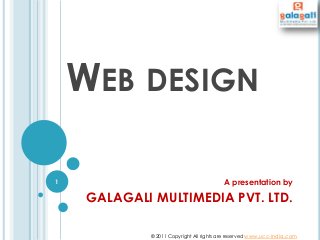WEB DESIGN
A presentation by
GALAGALI MULTIMEDIA PVT. LTD.
© 2011 Copyright All rights are reserved www.ucc-india.com
1
 