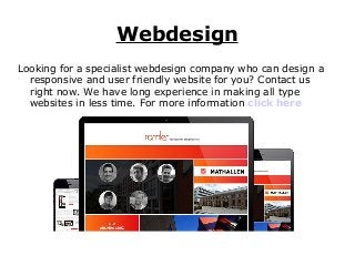 Webdesign
Looking for a specialist webdesign company who can design a
responsive and user friendly website for you? Contact us
right now. We have long experience in making all type
websites in less time. For more information click here

 