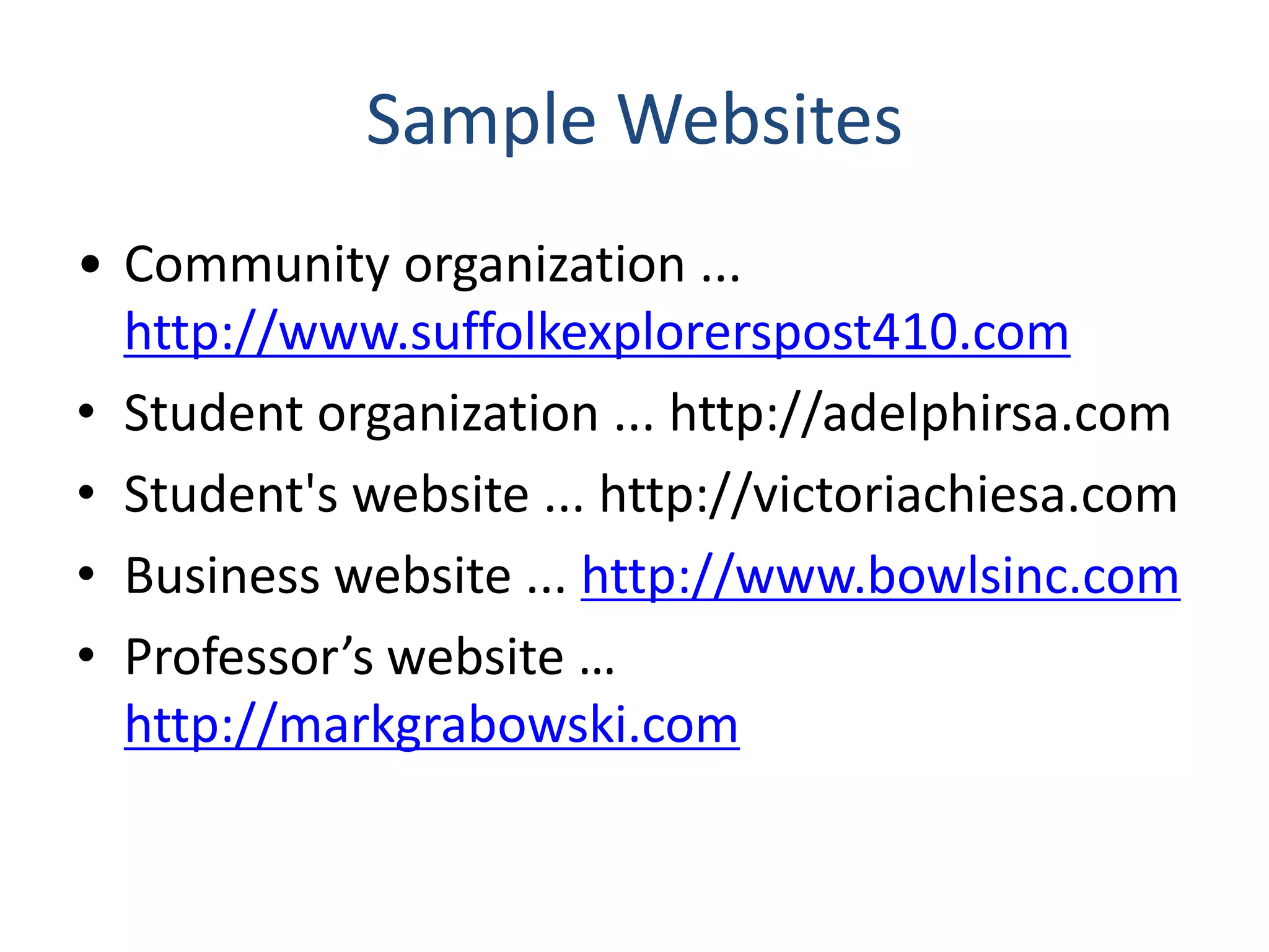 Sample Websites
• Community organization ...
http://www.suffolkexplorerspost410.com
• Student organization ... http://adelphirsa.com
• Student's website ... http://victoriachiesa.com
• Business website ... http://www.bowlsinc.com
• Professor’s website …
http://markgrabowski.com
 