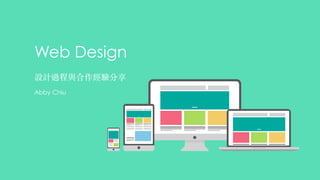 Web Design 
設計過程與合作經驗分享 
Abby Chiu 
 