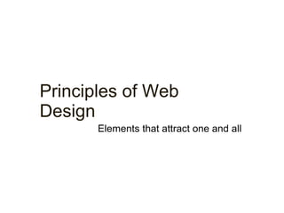 Principles of Web 
Design 
Elements that attract one and all 
 