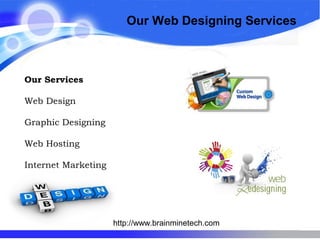 Our Web Designing Services
Our Services
Web Design
Graphic Designing
Web Hosting
Internet Marketing
http://www.brainminetech.com
 