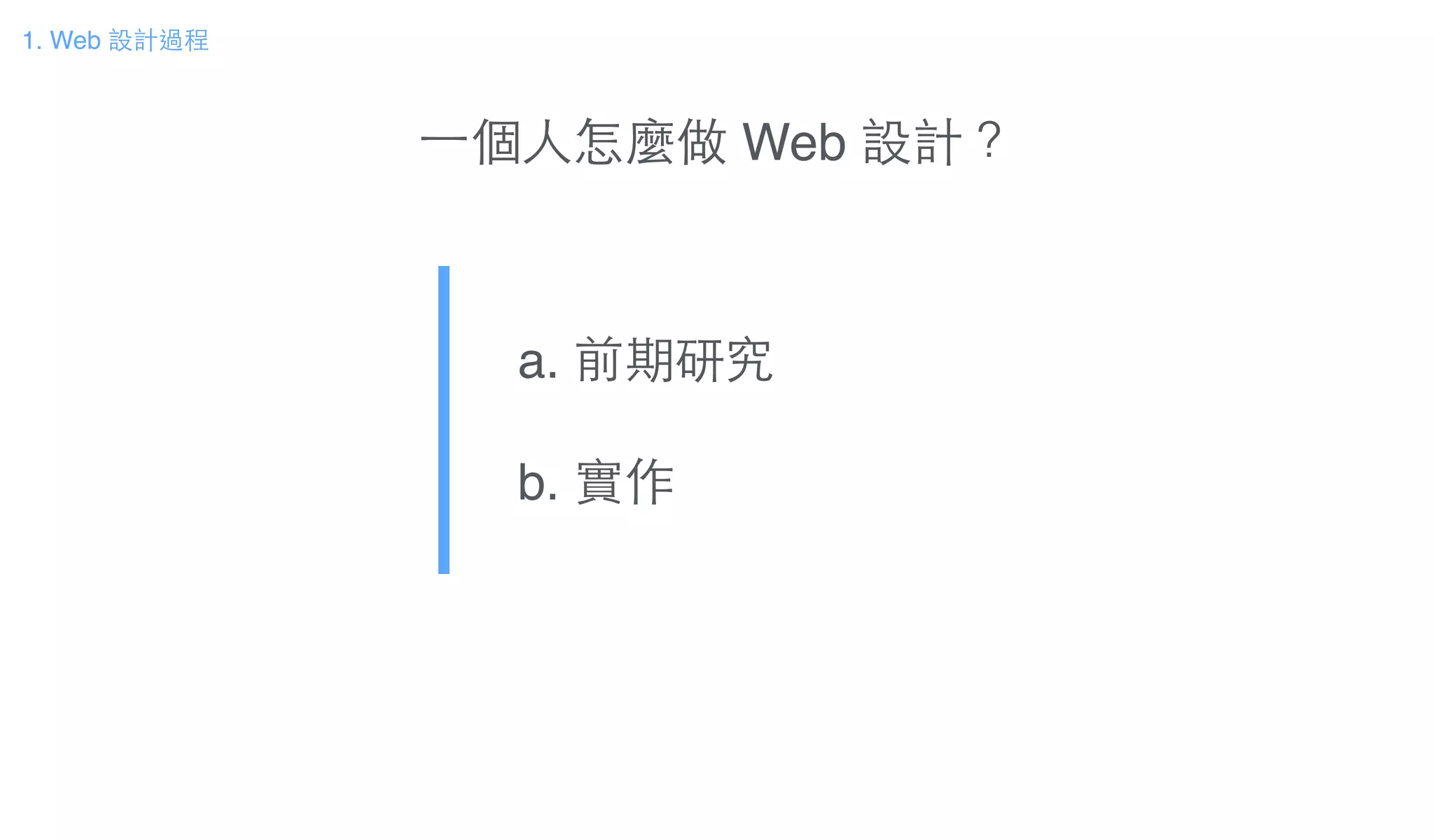 ⼀一個⼈人怎麼做 Web 設計？
a. 前期研究!
b. 實作
1. Web 設計過程
 