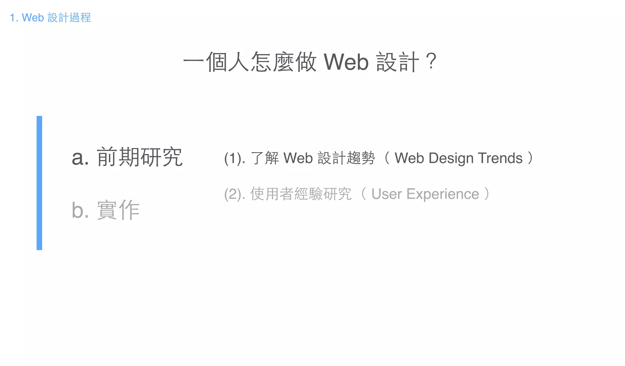 a. 前期研究!
b. 實作
1. Web 設計過程
(1). 了解 Web 設計趨勢（ Web Design Trends ）!
!
(2). 使⽤用者經驗研究（ User Experience ）
⼀一個⼈人怎麼做 Web 設計？
 