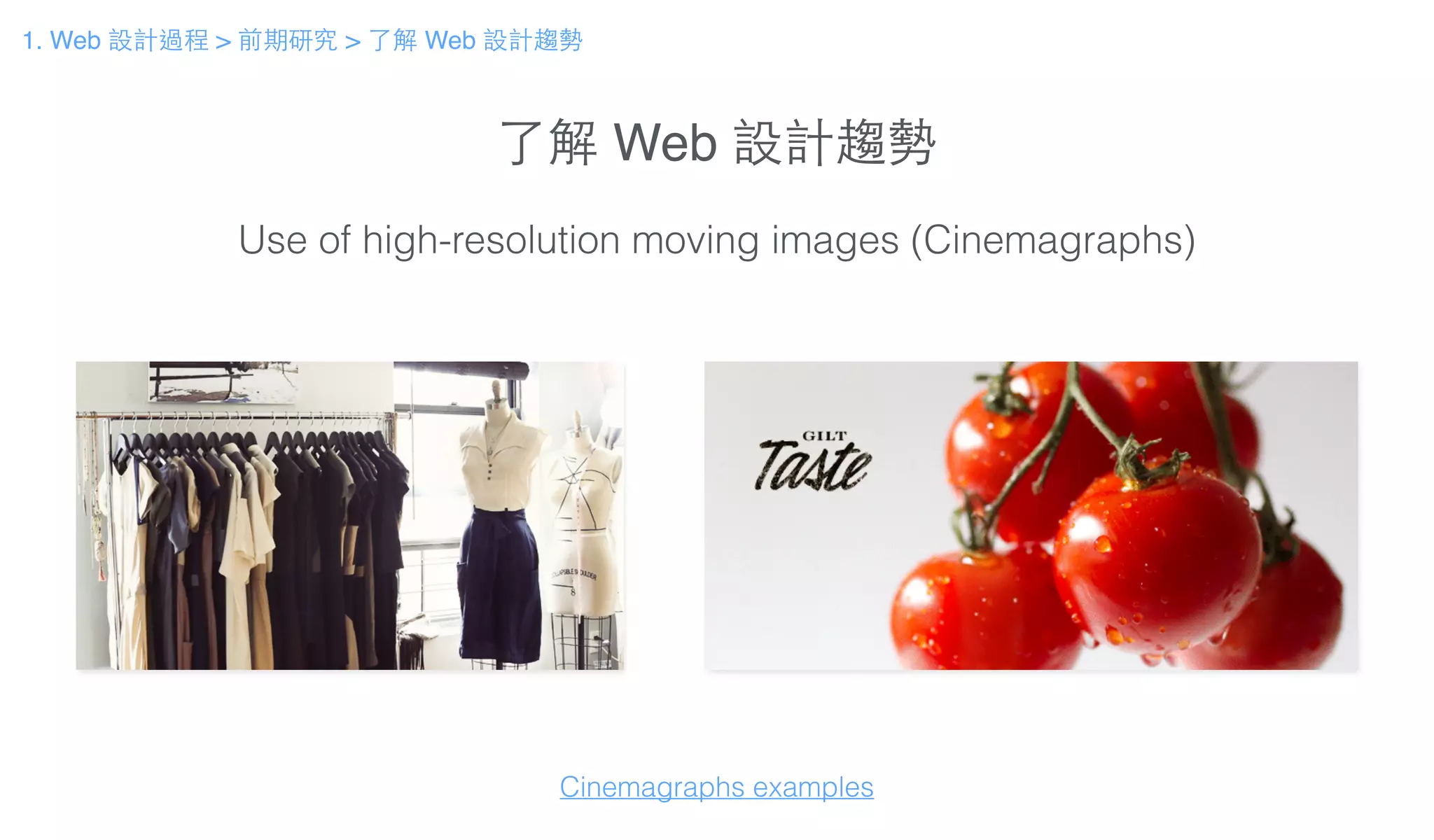 了解 Web 設計趨勢
Use of high-resolution moving images (Cinemagraphs)
Cinemagraphs examples
1. Web 設計過程 > 前期研究 > 了解 Web 設計趨勢
 