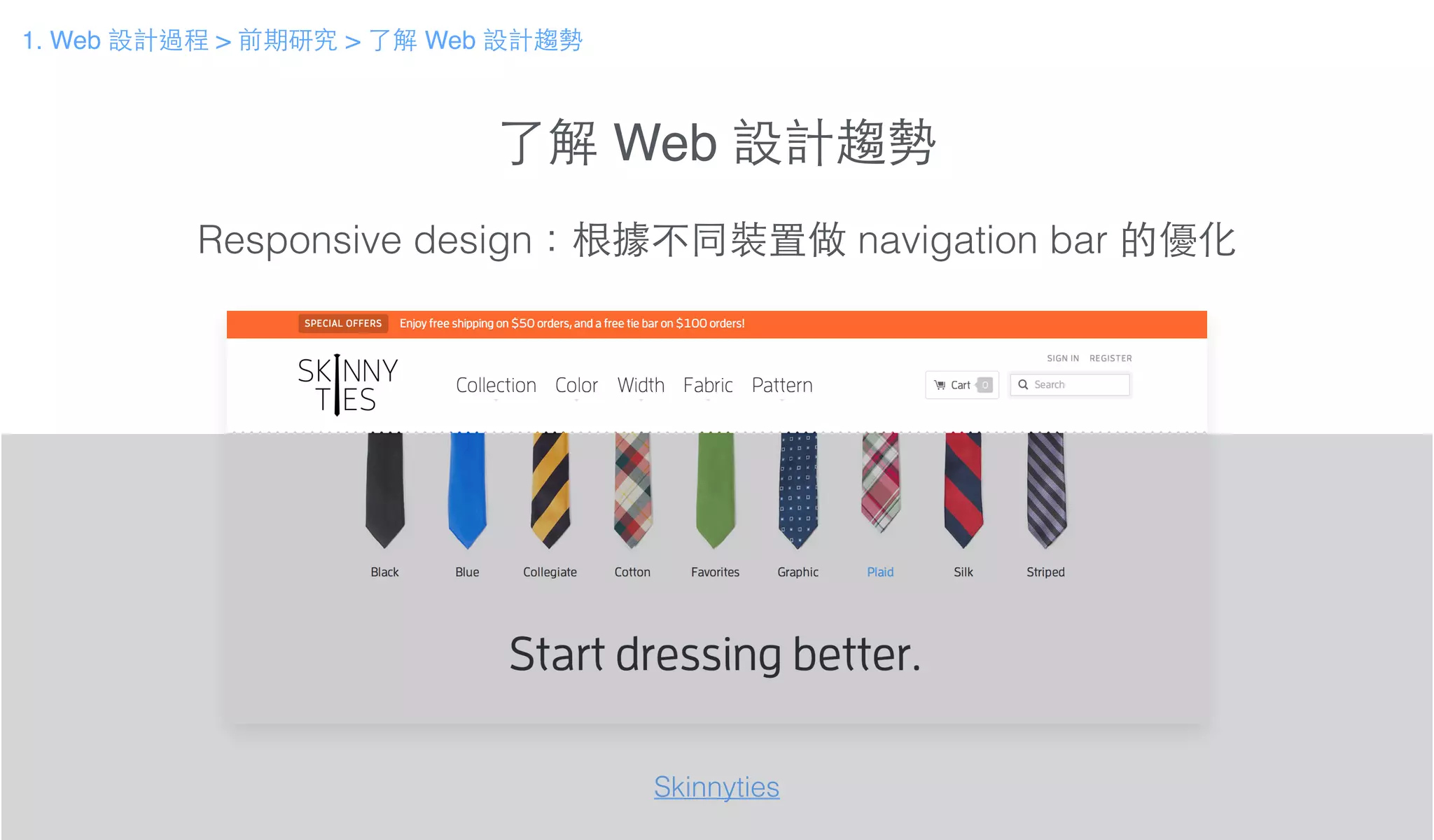 了解 Web 設計趨勢
Responsive design：根據不同裝置做 navigation bar 的優化
Skinnyties
1. Web 設計過程 > 前期研究 > 了解 Web 設計趨勢
 